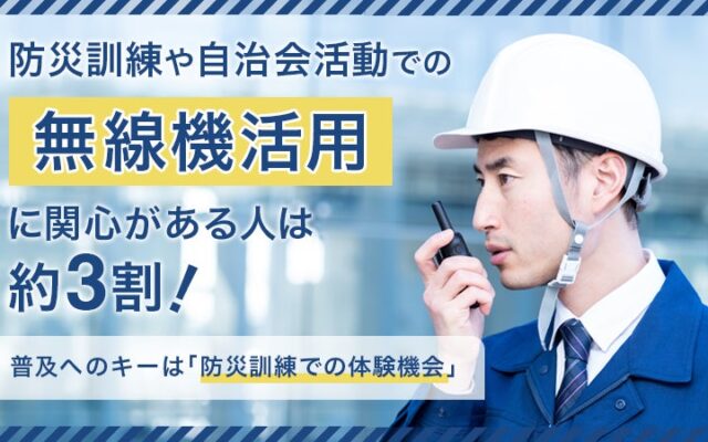 防災訓練や自治会活動での「無線機活用」に関心がある人は約3割!普及へのキーは「防災訓練での体験機会」
